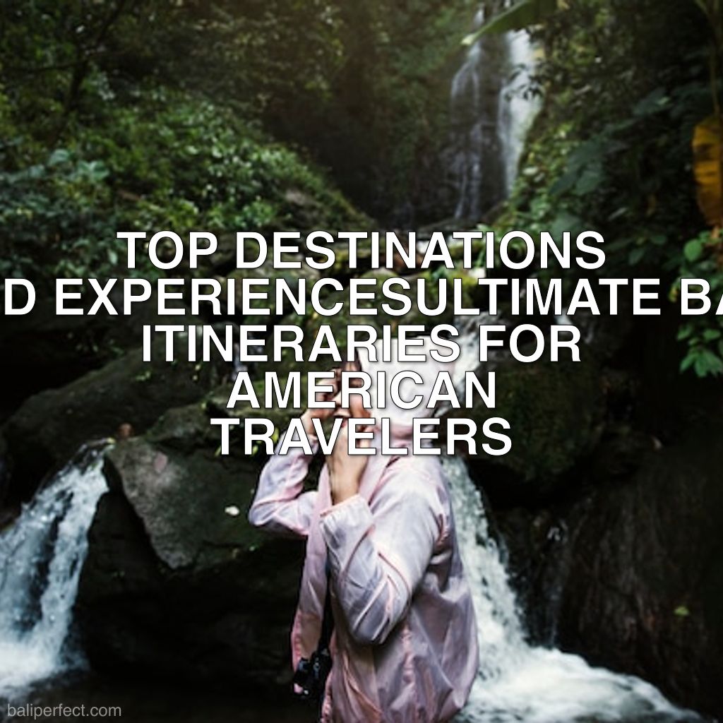 Bali Itineraries for US Tourists - Ultimate Bali Itineraries for American Travelers: Top Destinations and Experiences