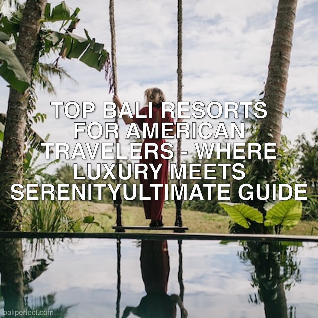 Best Bali Resorts for Americans - Ultimate Guide: Top Bali Resorts for American Travelers - Where Luxury Meets Serenity