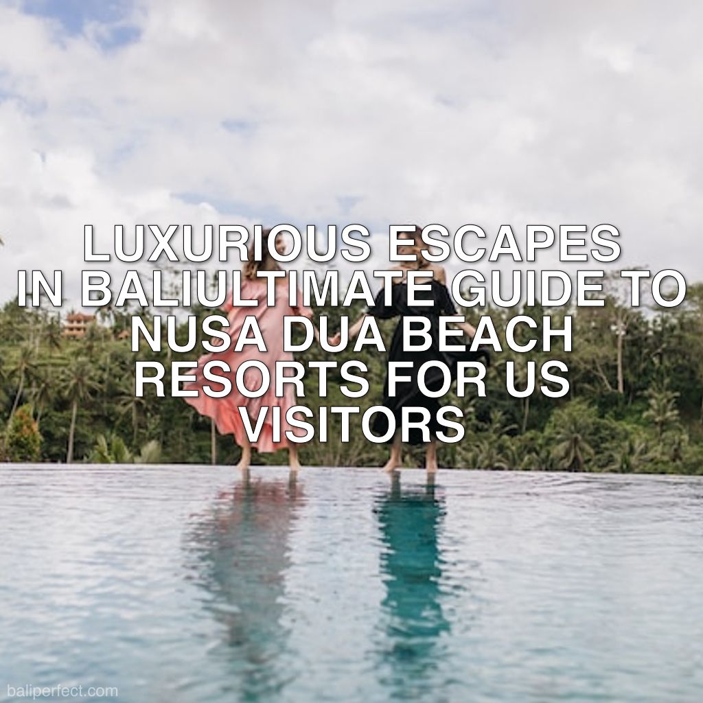 Nusa Dua Beach Resorts for US Visitors - Ultimate Guide to Nusa Dua Beach Resorts for US Visitors: Luxurious Escapes in Bali