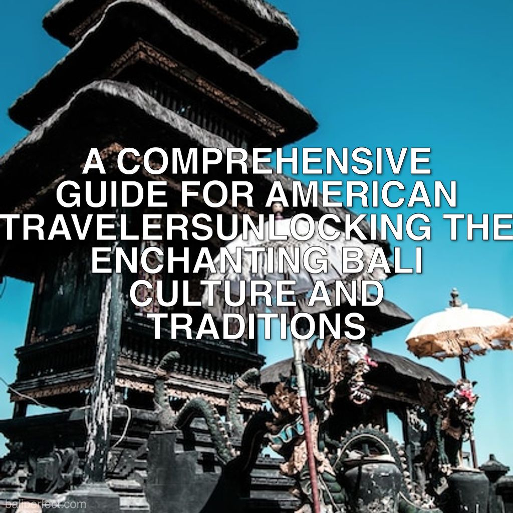 Bali Culture and Traditions - Unlocking the Enchanting Bali Culture and Traditions: A Comprehensive Guide for American Travelers